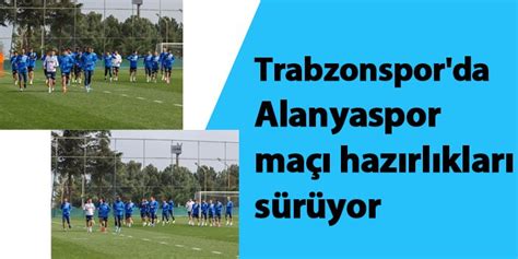 Trabzonsporda Alanyaspor Maçı Hazırlıkları Sürüyor Trabzon Haber