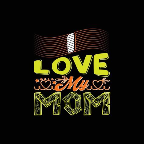 I Love My Mom Vector T Shirt Template Vector Graphics Mom Typography