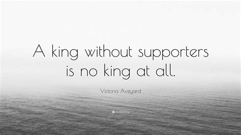 Victoria Aveyard Quote: “A king without supporters is no king at all.”