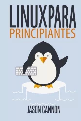 Linux Para Principiantes Una Introducción Al Sistema Operativo Linux Y