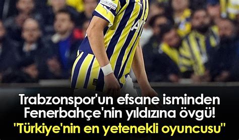 Trabzonspor Un Efsane Isminden Fenerbah E Nin Y Ld Z Na Vg T Rkiye