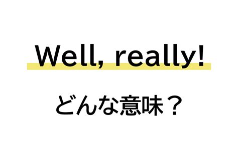 「well Really」と言われたら どんな意味かわかる？ 【連載 大人の英語塾】 Oggijp