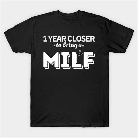 One Year Closer To Being A Milf Birthday Milf Funny Milf T Shirt