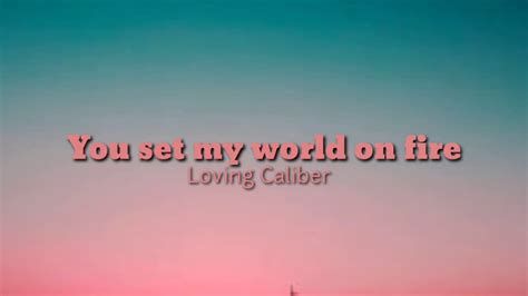 You Set My World On Fire By Loving Caliber Youtube