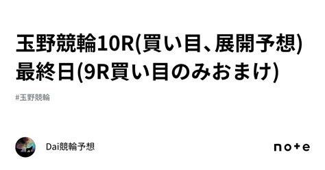 玉野競輪10r🍺 買い目、展開予想 最終日 9r買い目のみおまけ ｜dai競輪予想🐺