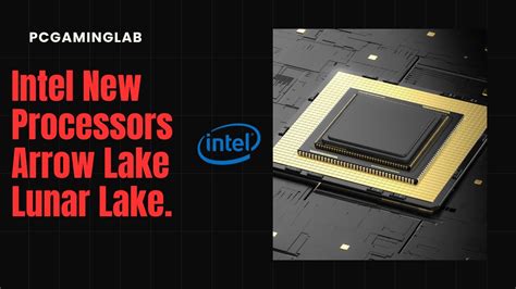 Intel New Processors Arrow Lake And Lunar Lake Release Date Price