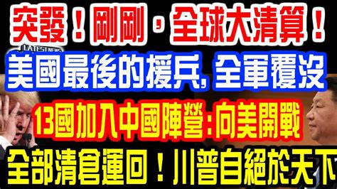 突發！剛剛，全球大清算！美國最後的援兵 全軍覆沒！13國加入中國陣營 向美開戰！全部清倉運回！川普自絕於天下！ Youtube