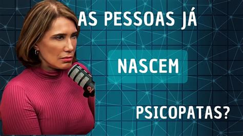 As Pessoas J Nascem Sendo Psicopatas Dra Ana Beatriz Psiquiatra