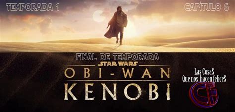 Análisis de Obi Wan Kenobi Capítulo 6 Final de temporada Las cosas