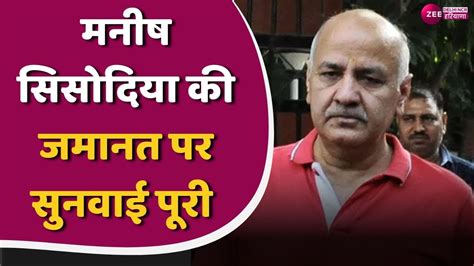 Manish Sisodias Bail Hearing Completed मनीष सिसोदिया की जमानत पर