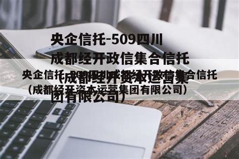 央企信托 509四川成都经开政信集合信托（成都经开资本运营集团有限公司） 城投定融网