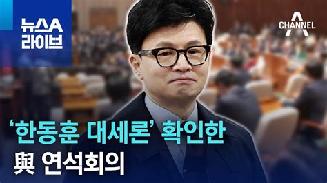 ‘한동훈 대세론 확인한 與 연석회의 뉴스a 라이브 Youtube