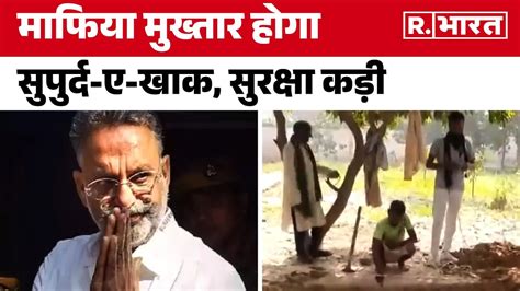 Mukhtar Ansari News माफिया मुख्तार होगा सुपुर्द ए खाक सुरक्षा कड़ी