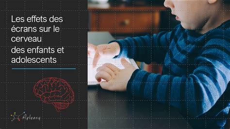 Les effets des écrans sur le cerveau des enfants et adolescents Apleasy