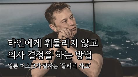 타인에게 휘둘리지 않고 의사 결정을 하는 방법 일론 머스크가 말하는 ‘물리적사고 Youtube