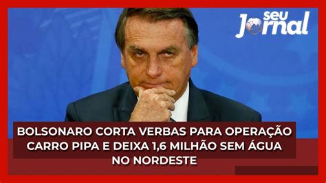 Bolsonaro Corta Verbas Para Operação Carro Pipa E Deixa 1 6 Milhão Sem