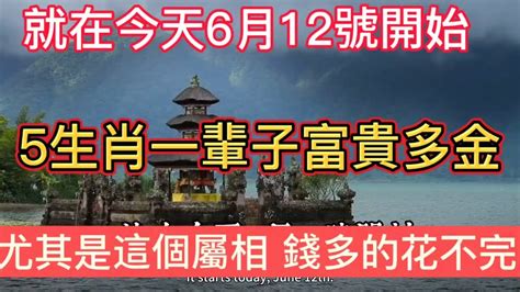 就在今天6月12號開始！這5大生肖一輩子富貴多金！橫財多多！大獎頻中！尤其是這個屬相！錢多的花不完！財運 風水 財富 传统文化