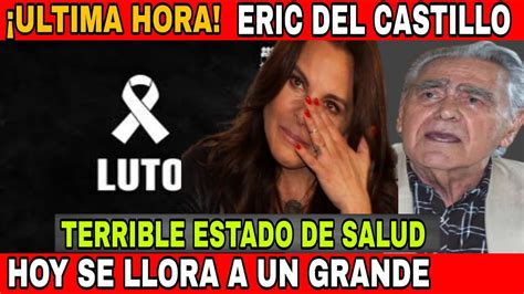 Urgente Eric Del Castillo Mal Estado De Salud Luto En El