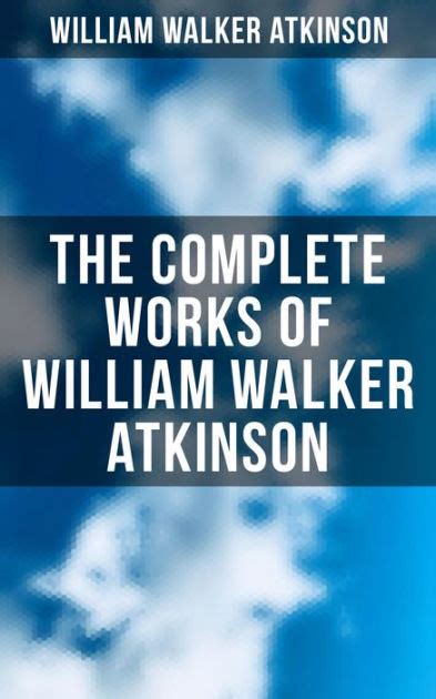 The Complete Works Of William Walker Atkinson The Power Of