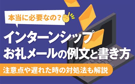 【必要なの？】インターンシップのお礼メールの例文と書き方｜注意点遅れた時の対処法も 就活の教科書 新卒大学生向け就職活動サイト