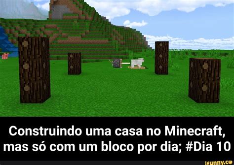 Construindo Uma Casa No Minecraft Mas S Um Bloco Por Dia Fdia