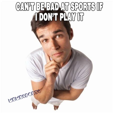 Can T Be Bad At Sports I Dont Play It Meme Sports