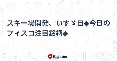 スキー場開発、いすゞ自 今日のフィスコ注目銘柄 個別株 株探ニュース