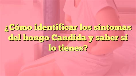 C Mo Identificar Los S Ntomas Del Hongo Candida Y Saber Si Lo Tienes