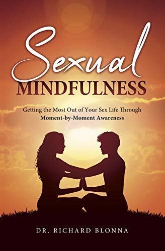 Sexual Mindfulness Getting The Most Out Of Your Sex Life Through Moment By Moment Awareness By