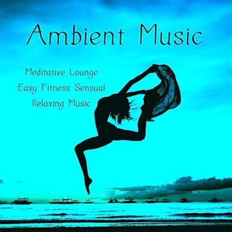 Ambient Music Meditative Lounge Easy Fitness Sensual Relaxing Music