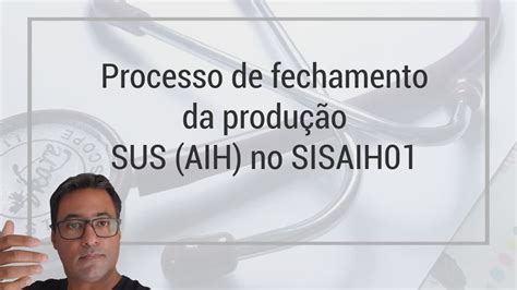 O Processo de fechamento da Produção SUS AIH no SISAIH01 YouTube