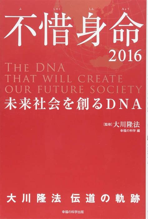 不惜身命2016 大川隆法 伝道の軌跡 ー未来社会を創るdnaー 〔監修〕大川 隆法 宗幸福の科学 編 本 通販 Amazon