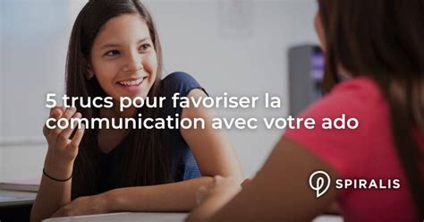 Trucs Pour Favoriser La Communication Avec Votre Ado Spiralis