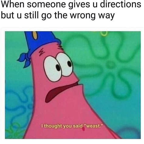 When Someone Gives U Directions But U Still Go The Wrong Way I Thought You Said Weast Funny