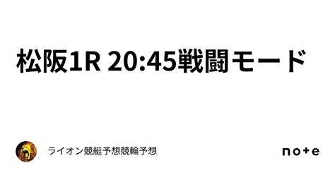 松阪1r 20 45🔥🔥🔥戦闘モード🔥🔥🔥｜ライオン🏆競艇予想🏆競輪予想🏆