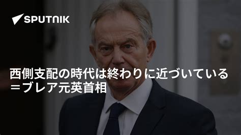 西側支配の時代は終わりに近づいている＝ブレア元英首相 2022年7月17日 Sputnik 日本