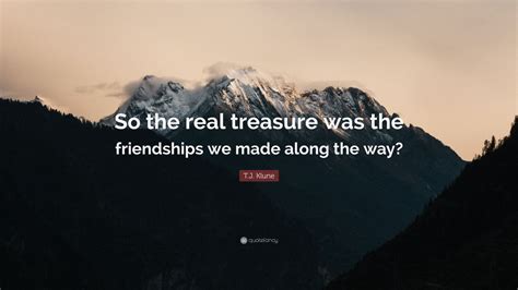 Tj Klune Quote So The Real Treasure Was The Friendships We Made