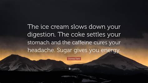 Donna Tartt Quote: “The ice cream slows down your digestion. The coke