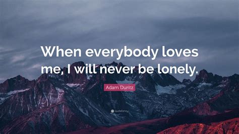 Adam Duritz Quote When Everybody Loves Me I Will Never Be Lonely”