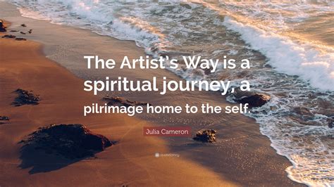 Julia Cameron Quote: “The Artist’s Way is a spiritual journey, a ...