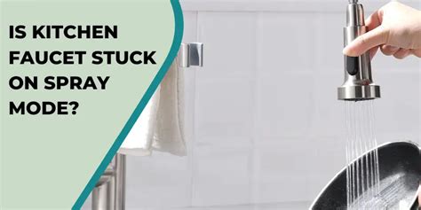 Is Your Kitchen Faucet Stuck On Spray Mode Quick Fixes