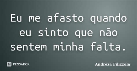 Eu Me Afasto Quando Eu Sinto Que Não Andreza Filizzola Pensador