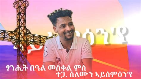 ፃንሒት በዓል መስቀል ምስ ሰለሙን ተስፋይ ኣይሰምዕን የ ተሓንጋራይ Happy Holyday Enjoy