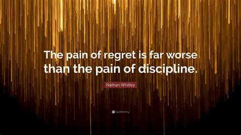 Nathan Whitley Quote The Pain Of Regret Is Far Worse Than The Pain Of