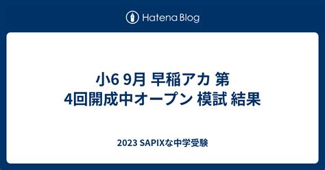 小6 9月 早稲アカ 第4回開成中オープン 模試 結果 2023 Sapixな中学受験