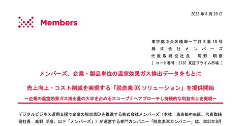 メンバーズ[2130]：メンバーズ、企業・製品単位の温室効果ガス排出データをもとに売上向上・コスト削減を実現する「脱炭素dxソリューション」を提供開始 2023年8月29日 適時開示 ：日経