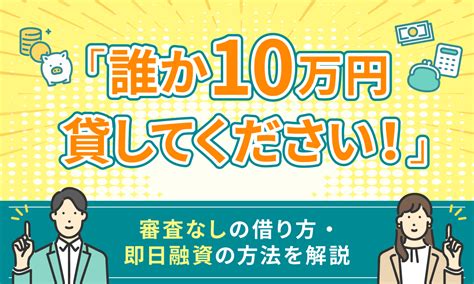 「誰か10万円貸してください！」審査なしで即日融資は受けられる？