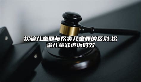 拐骗儿童罪与拐卖儿童罪的区别拐骗儿童罪追诉时效 法助手