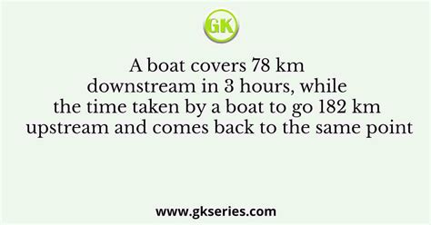 A Boat Covers 78 Km Downstream In 3 Hours While The Time Taken By A Boat To Go 182 Km Upstream