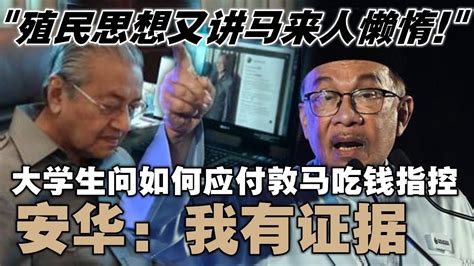 安华批评敦马殖民思想，又讲马来人懒惰！在被问及马哈迪要求他在七天内收回指控其敛财的言论时，安华表示，他会提供证据， Youtube